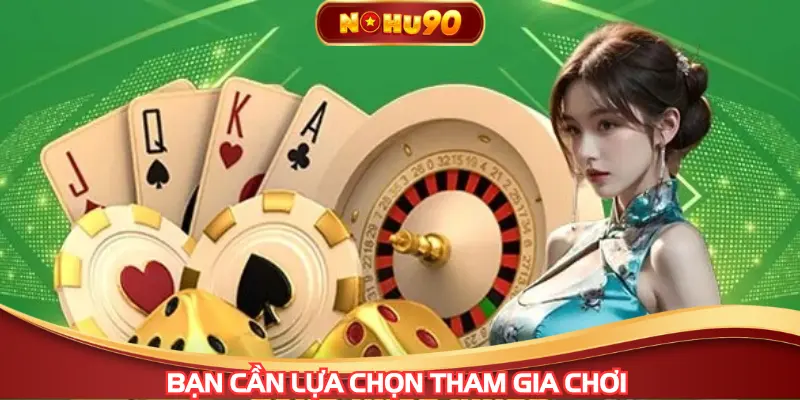 Bạn cần lựa chọn khi tham gia chơi